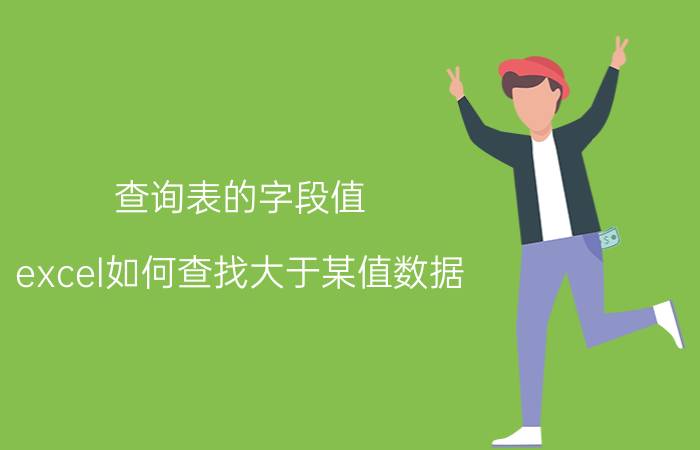 查询表的字段值 excel如何查找大于某值数据？